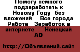 Помогу немного подзаработать к Новому Году, без вложений. - Все города Работа » Заработок в интернете   . Ненецкий АО